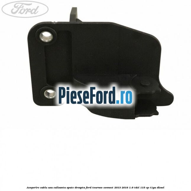 Acoperire cablu usa culisanta spate dreapta Ford Tourneo Connect 2013-2018 1.6 TDCi 115 cp T1GA diesel