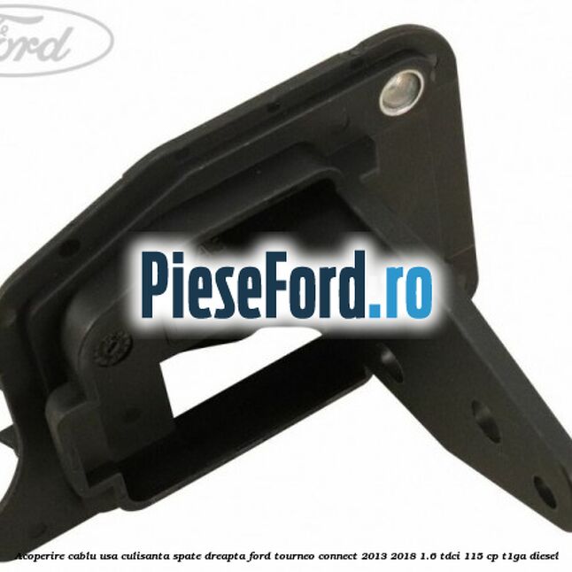 Acoperire cablu usa culisanta spate dreapta Ford Tourneo Connect 2013-2018 1.6 TDCi 115 cp T1GA diesel