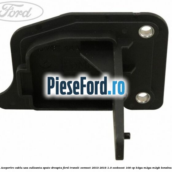 Acoperire cablu usa culisanta spate dreapta Ford Transit Connect 2013-2018 1.0 EcoBoost 100 cp B3GA, M2GA, M2GB benzina