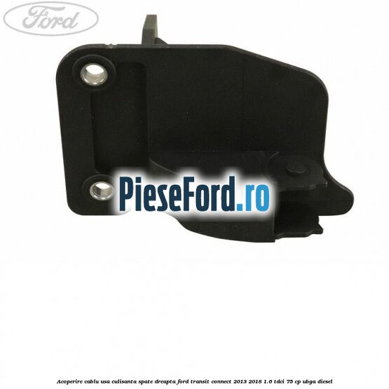Acoperire cablu usa culisanta spate dreapta Ford Transit Connect 2013-2018 1.6 TDCi 75 cp UBGA diesel