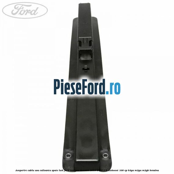 Acoperire cablu usa culisanta spate LWB Ford Tourneo Connect 2013-2018 1.0 EcoBoost 100 cp B3GA, M2GA, M2GB benzina