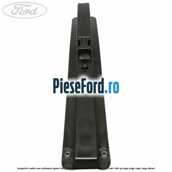 Acoperire cablu usa culisanta spate LWB Ford Tourneo Connect 2013-2018 1.5 TDCi 100 cp XVGA, XVGB, XVGC, XXGA diesel