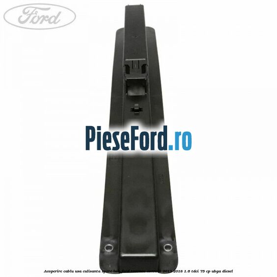 Acoperire cablu usa culisanta spate LWB Ford Tourneo Connect 2013-2018 1.6 TDCi 75 cp UBGA diesel