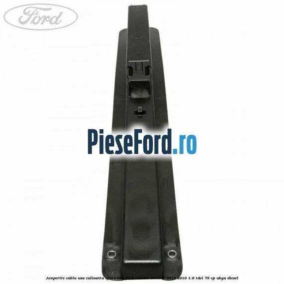 Acoperire cablu usa culisanta spate LWB Ford Transit Connect 2013-2018 1.6 TDCi 75 cp UBGA diesel