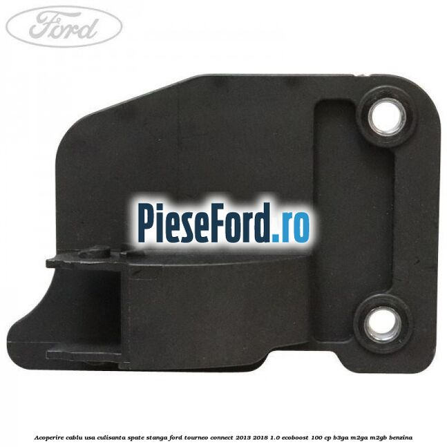 Acoperire cablu usa culisanta spate stanga Ford Tourneo Connect 2013-2018 1.0 EcoBoost 100 cp B3GA, M2GA, M2GB benzina