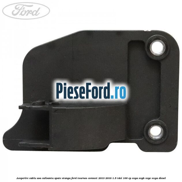 Acoperire cablu usa culisanta spate stanga Ford Tourneo Connect 2013-2018 1.5 TDCi 100 cp XVGA, XVGB, XVGC, XXGA diesel