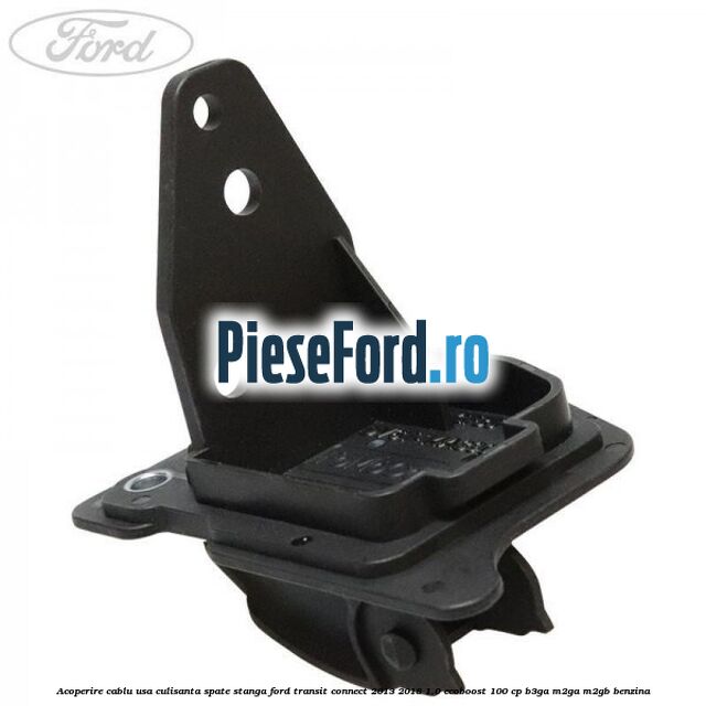 Acoperire cablu usa culisanta spate stanga Ford Transit Connect 2013-2018 1.0 EcoBoost 100 cp B3GA, M2GA, M2GB benzina