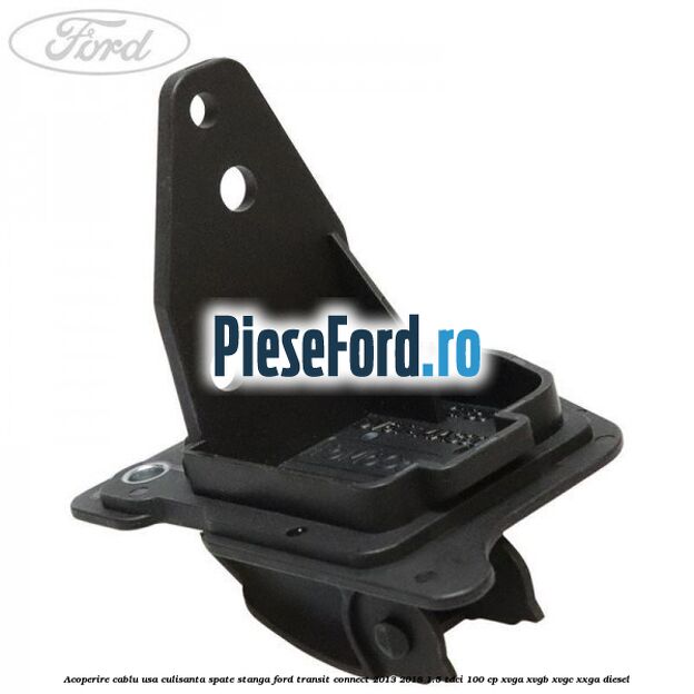 Acoperire cablu usa culisanta spate stanga Ford Transit Connect 2013-2018 1.5 TDCi 100 cp XVGA, XVGB, XVGC, XXGA diesel