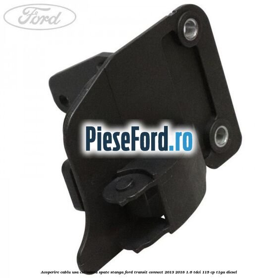 Acoperire cablu usa culisanta spate stanga Ford Transit Connect 2013-2018 1.6 TDCi 115 cp T1GA diesel