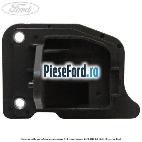 Acoperire cablu usa culisanta spate stanga Ford Transit Connect 2013-2018 1.6 TDCi 115 cp T1GA diesel