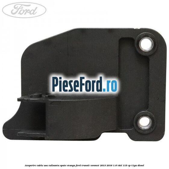 Acoperire cablu usa culisanta spate stanga Ford Transit Connect 2013-2018 1.6 TDCi 115 cp T1GA diesel