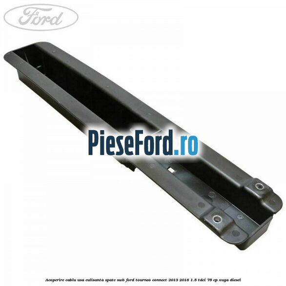 Acoperire cablu usa culisanta spate SWB Ford Tourneo Connect 2013-2018 1.5 TDCi 75 cp XUGA diesel