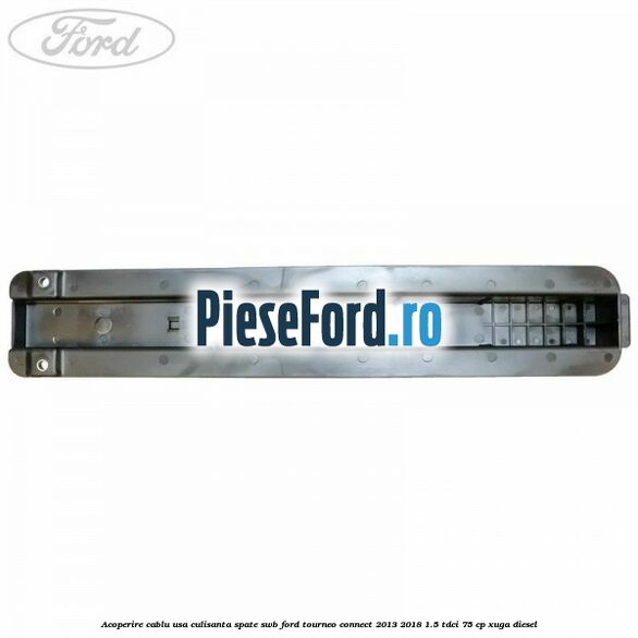Acoperire cablu usa culisanta spate SWB Ford Tourneo Connect 2013-2018 1.5 TDCi 75 cp Acoperire cablu usa culisanta spate SWB Ford Tourneo Connect 2013-2018 1.5 TDCi 75 cp XUGA diesel