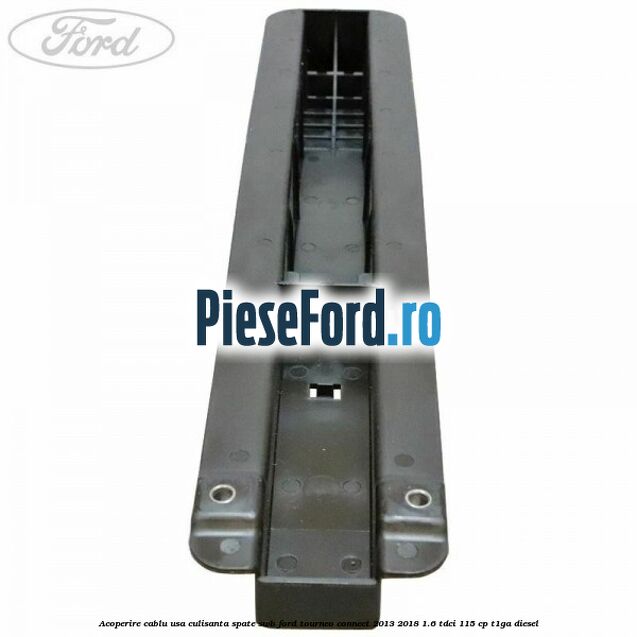 Acoperire cablu usa culisanta spate SWB Ford Tourneo Connect 2013-2018 1.6 TDCi 115 cp Acoperire cablu usa culisanta spate SWB Ford Tourneo Connect 2013-2018 1.6 TDCi 115 cp T1GA diesel