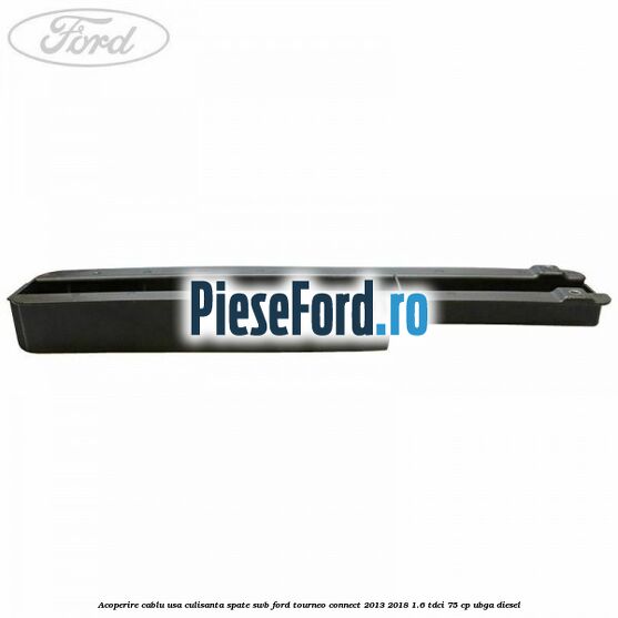 Acoperire cablu usa culisanta spate SWB Ford Tourneo Connect 2013-2018 1.6 TDCi 75 cp UBGA diesel