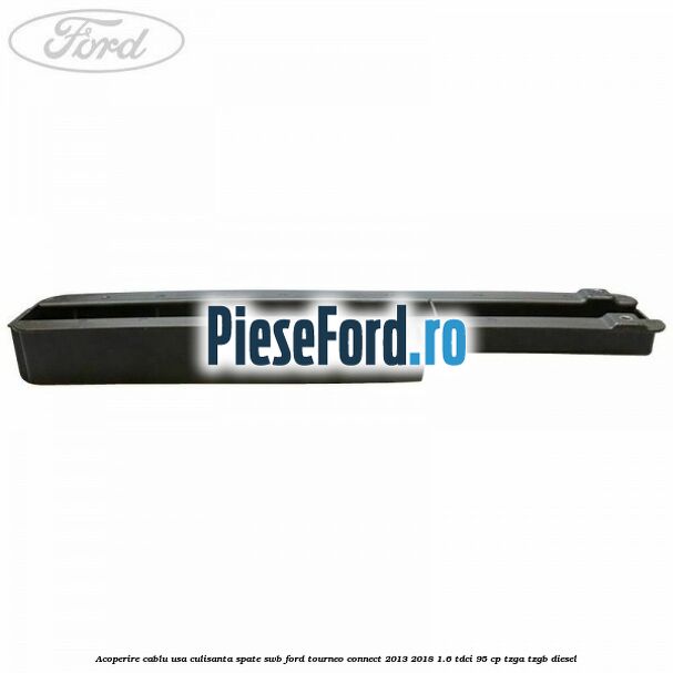 Acoperire cablu usa culisanta spate SWB Ford Tourneo Connect 2013-2018 1.6 TDCi 95 cp TZGA, TZGB diesel
