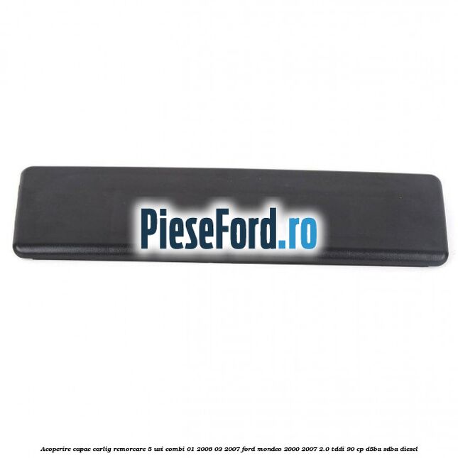 Acoperire capac carlig remorcare 5 usi combi 01/2006-03/2007 Ford Mondeo 2000-2007 2.0 TDDI 90 cp D5BA, SDBA diesel