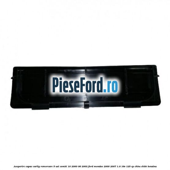 Acoperire capac carlig remorcare 5 usi combi 10/2000-06/2003 Ford Mondeo 2000-2007 1.8 16V 125 cp CHBA, CHBB benzina