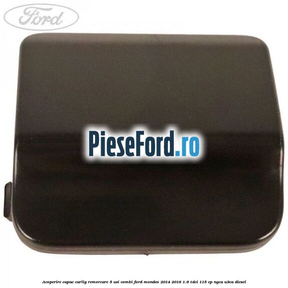 Acoperire capac carlig remorcare 5 usi combi Ford Mondeo 2014-2018 1.6 TDCi 115 cp NGCA, U3CA diesel