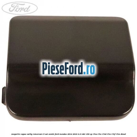 Acoperire capac carlig remorcare 5 usi combi Ford Mondeo 2014-2018 2.0 TDCi 150 cp T7CA, T7CC, T7CD, T7CE, T7CF, T7CN diesel