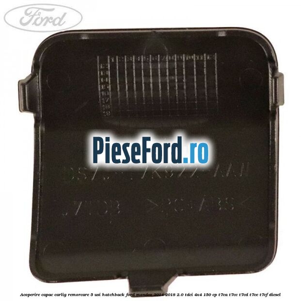 Acoperire capac carlig remorcare 5 usi hatchback Ford Mondeo 2014-2018 2.0 TDCi 4x4 150 cp Acoperire capac carlig remorcare 5 usi hatchback Ford Mondeo 2014-2018 2.0 TDCi 4x4 150 cp T7CA, T7CC, T7CD, T7CE, T7CF diesel