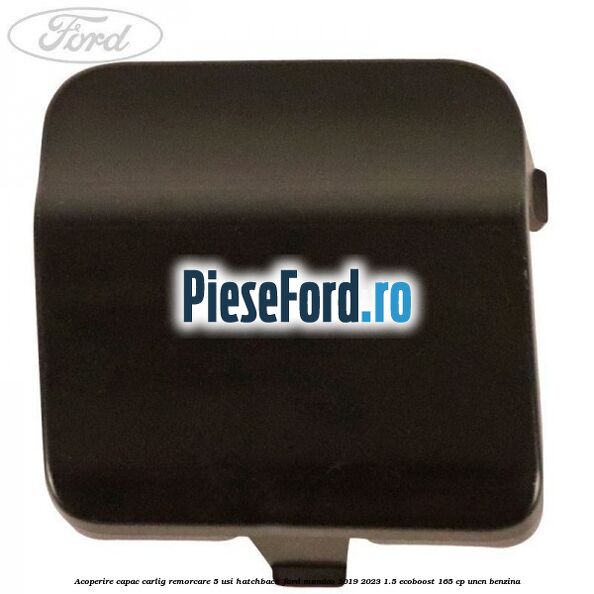 Acoperire capac carlig remorcare 5 usi hatchback Ford Mondeo 2019-2023 1.5 EcoBoost 165 cp UNCN benzina