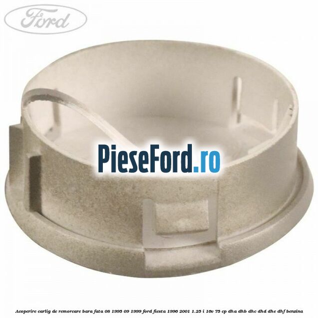 Acoperire carlig de remorcare bara fata 08/1995-09/1999 Ford Fiesta 1996-2001 1.25 i 16V 75 cp DHA, DHB, DHC, DHD, DHE, DHF benzina