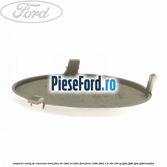 Acoperire carlig de remorcare bara fata 08/1998-10/2001 Ford Focus 1998-2004 1.6 16V 100 cp FYDA, FYDB, FYDC, FYDD benzina