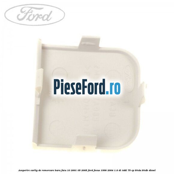 Acoperire carlig de remorcare bara fata 10/2001-05/2005 Ford Focus 1998-2004 1.8 DI/TDDi 75 cp Acoperire carlig de remorcare bara fata 10/2001-05/2005 Ford Focus 1998-2004 1.8 DI/TDDi 75 cp BHDA, BHDB diesel