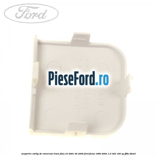 Acoperire carlig de remorcare bara fata 10/2001-05/2005 Ford Focus 1998-2004 1.8 TDCi 100 cp Acoperire carlig de remorcare bara fata 10/2001-05/2005 Ford Focus 1998-2004 1.8 TDCi 100 cp FFDA diesel