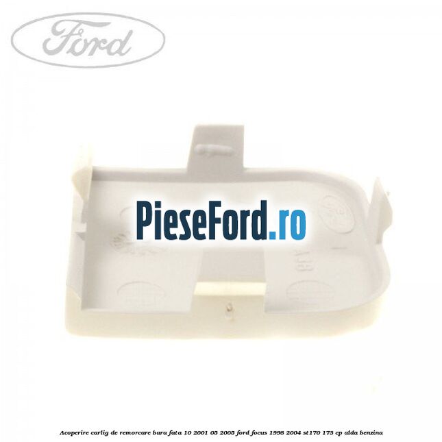 Acoperire carlig de remorcare bara fata 10/2001-05/2005 Ford Focus 1998-2004 ST170 173 cp ALDA benzina