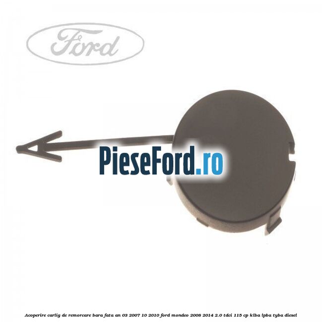 Acoperire carlig de remorcare bara fata an 03/2007-10/2010 Ford Mondeo 2008-2014 2.0 TDCi 115 cp KLBA, LPBA, TYBA diesel