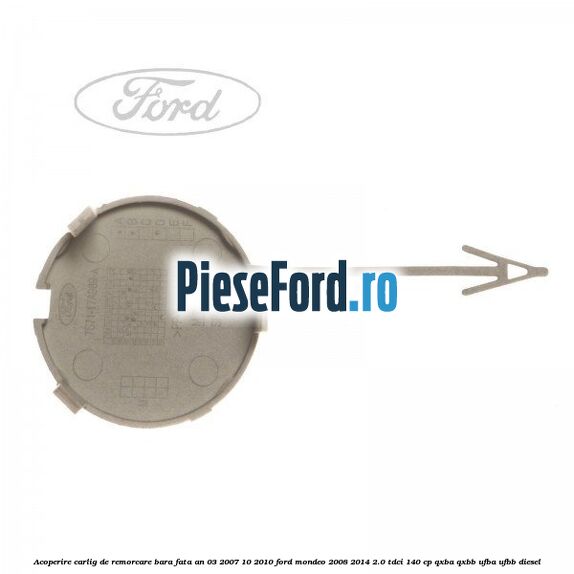 Acoperire carlig de remorcare bara fata an 03/2007-10/2010 Ford Mondeo 2008-2014 2.0 TDCi 140 cp QXBA, QXBB, UFBA, UFBB diesel