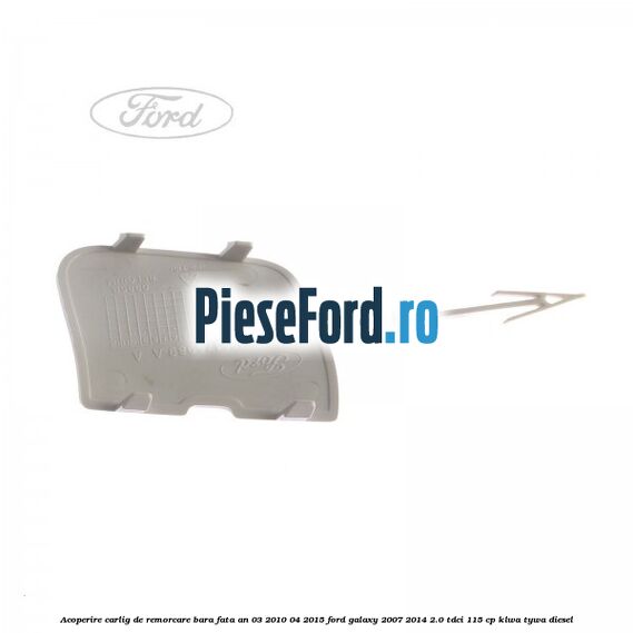 Acoperire carlig de remorcare bara fata an 03/2010-04/2015 Ford Galaxy 2007-2014 2.0 TDCi 115 cp KLWA, TYWA diesel