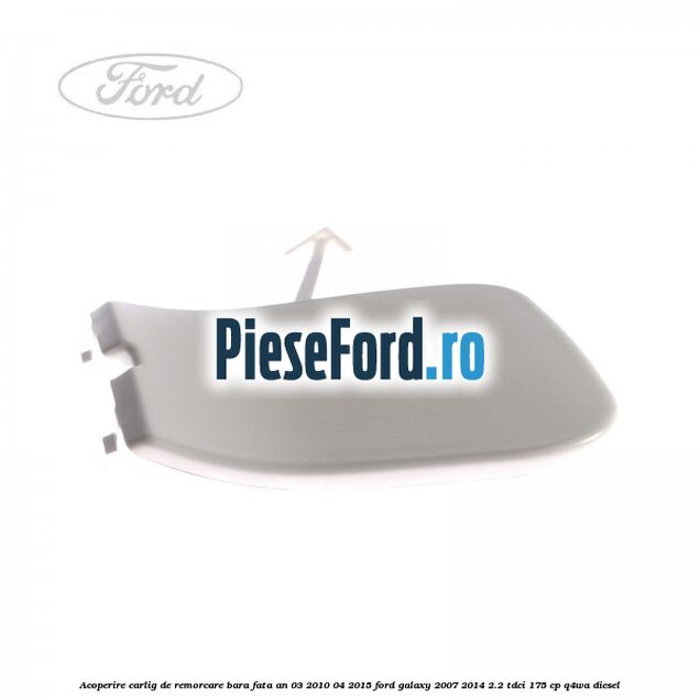 Acoperire carlig de remorcare bara fata an 03/2010-04/2015 Ford Galaxy 2007-2014 2.2 TDCi 175 cp Q4WA diesel