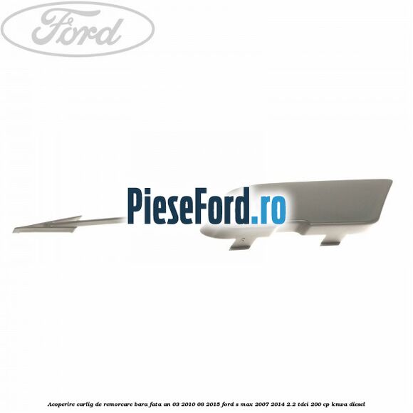 Acoperire carlig de remorcare bara fata an 03/2010-08/2015 Ford S-Max 2007-2014 2.2 TDCi 200 cp KNWA diesel