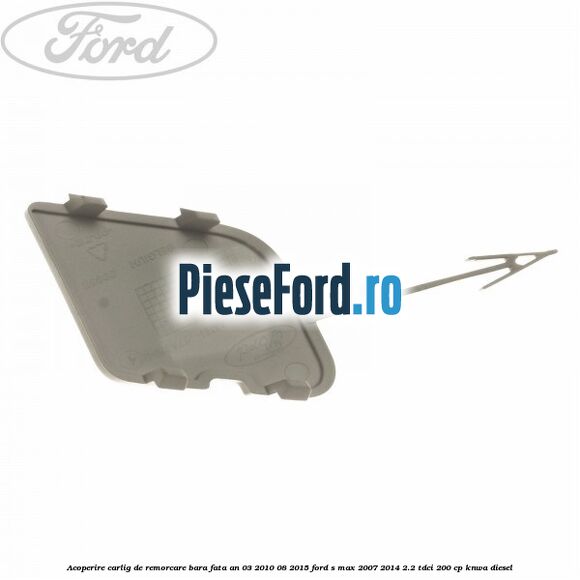 Acoperire carlig de remorcare bara fata an 03/2010-08/2015 Ford S-Max 2007-2014 2.2 TDCi 200 cp KNWA diesel