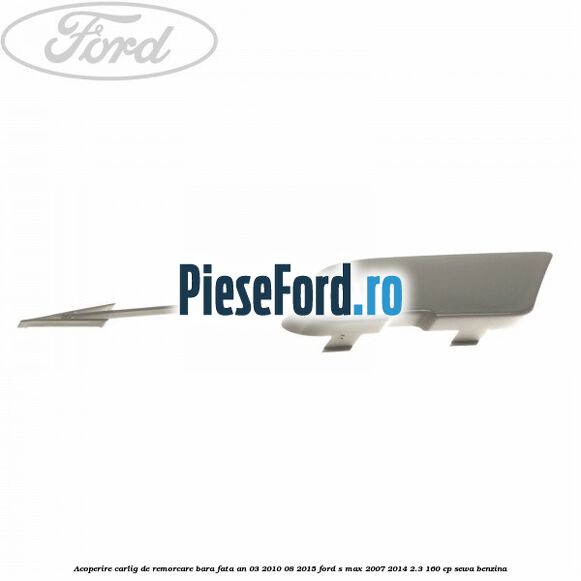 Acoperire carlig de remorcare bara fata an 03/2010-08/2015 Ford S-Max 2007-2014 2.3 160 cp SEWA benzina