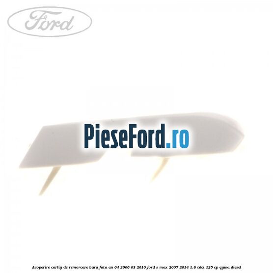 Acoperire carlig de remorcare bara fata an 04/2006-03/2010 Ford S-Max 2007-2014 1.8 TDCi 125 cp QYWA diesel