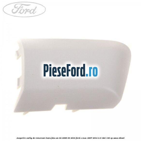 Acoperire carlig de remorcare bara fata an 04/2006-03/2010 Ford S-Max 2007-2014 2.0 TDCi 130 cp Acoperire carlig de remorcare bara fata an 04/2006-03/2010 Ford S-Max 2007-2014 2.0 TDCi 130 cp AZWA diesel