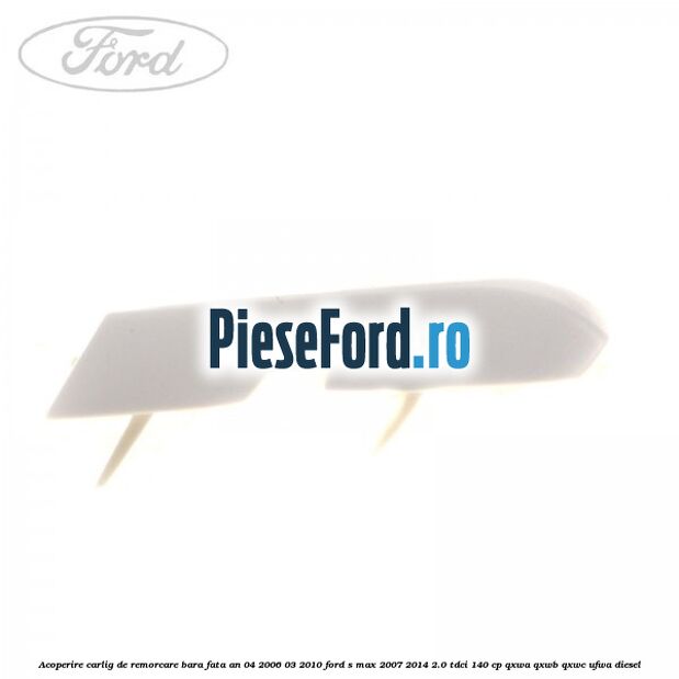 Acoperire carlig de remorcare bara fata an 04/2006-03/2010 Ford S-Max 2007-2014 2.0 TDCi 140 cp QXWA, QXWB, QXWC, UFWA diesel