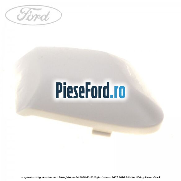 Acoperire carlig de remorcare bara fata an 04/2006-03/2010 Ford S-Max 2007-2014 2.2 TDCi 200 cp KNWA diesel