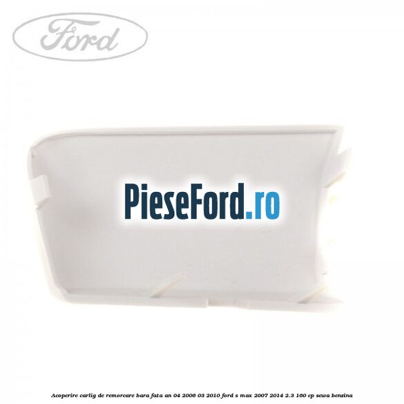 Acoperire carlig de remorcare bara fata an 04/2006-03/2010 Ford S-Max 2007-2014 2.3 160 cp SEWA benzina