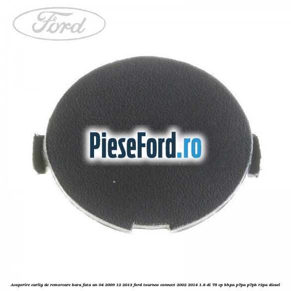 Acoperire carlig de remorcare bara fata an 04/2009-12/2013 Ford Tourneo Connect 2002-2014 1.8 Di 75 cp BHPA, P7PA, P7PB, R2PA diesel