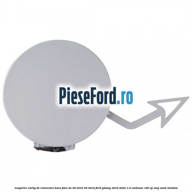 Acoperire carlig de remorcare bara fata an 05/2015-09/2019 Ford Galaxy 2015-2023 1.5 EcoBoost 160 cp UNCJ, UNCK benzina