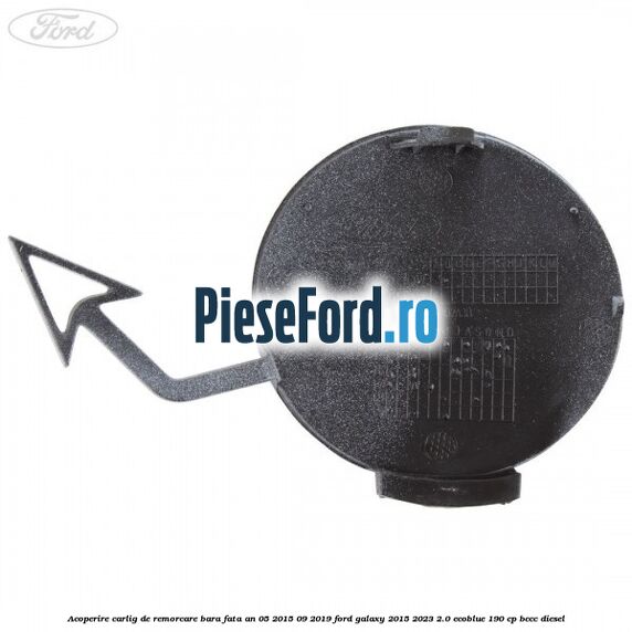 Acoperire carlig de remorcare bara fata an 05/2015-09/2019 Ford Galaxy 2015-2023 2.0 EcoBlue 190 cp BCCC diesel