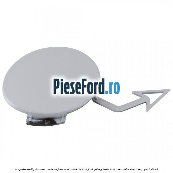 Acoperire carlig de remorcare bara fata an 05/2015-09/2019 Ford Galaxy 2015-2023 2.0 EcoBlue 4x4 150 cp YMCB diesel