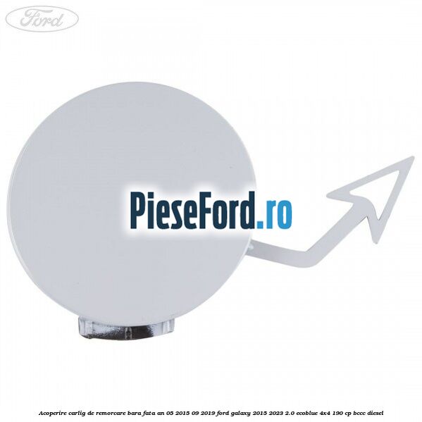 Acoperire carlig de remorcare bara fata an 05/2015-09/2019 Ford Galaxy 2015-2023 2.0 EcoBlue 4x4 190 cp Acoperire carlig de remorcare bara fata an 05/2015-09/2019 Ford Galaxy 2015-2023 2.0 EcoBlue 4x4 190 cp BCCC diesel