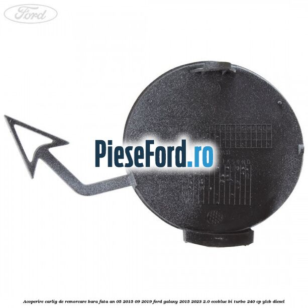 Acoperire carlig de remorcare bara fata an 05/2015-09/2019 Ford Galaxy 2015-2023 2.0 EcoBlue Bi-Turbo 240 cp YLCB diesel