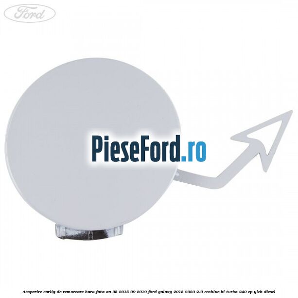 Acoperire carlig de remorcare bara fata an 05/2015-09/2019 Ford Galaxy 2015-2023 2.0 EcoBlue Bi-Turbo 240 cp YLCB diesel